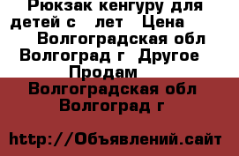 Рюкзак-кенгуру для детей с 0 лет › Цена ­ 1 200 - Волгоградская обл., Волгоград г. Другое » Продам   . Волгоградская обл.,Волгоград г.